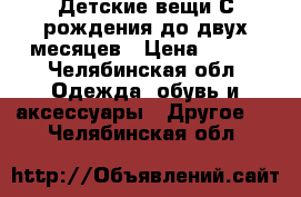 Детские вещи С рождения до двух месяцев › Цена ­ 250 - Челябинская обл. Одежда, обувь и аксессуары » Другое   . Челябинская обл.